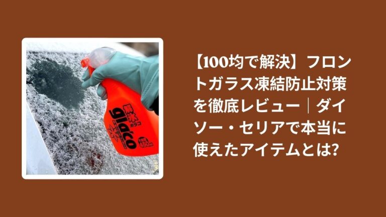 【100均で解決】フロントガラス凍結防止対策を徹底レビュー｜ダイソー・セリアで本当に使えたアイテムとは？