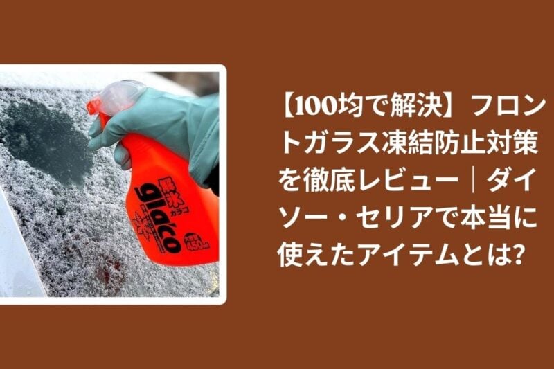 【100均で解決】フロントガラス凍結防止対策を徹底レビュー｜ダイソー・セリアで本当に使えたアイテムとは？