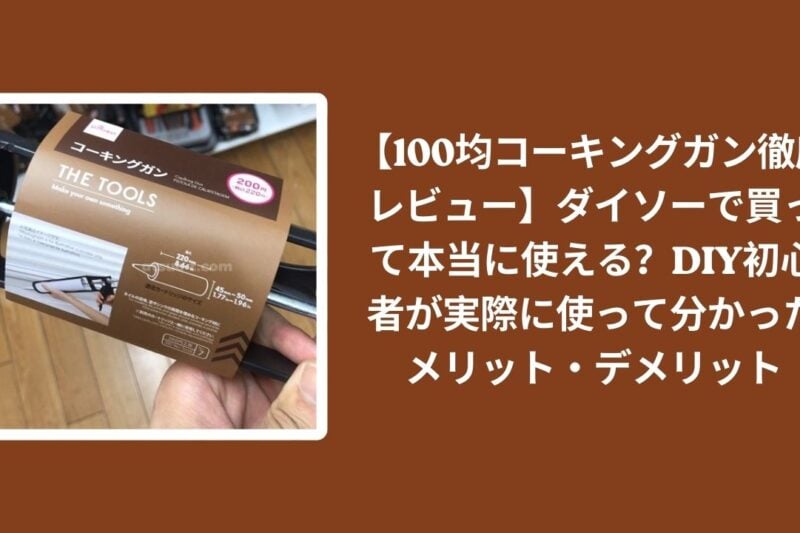【100均コーキングガン徹底レビュー】ダイソーで買って本当に使える？DIY初心者が実際に使って分かったメリット・デメリット