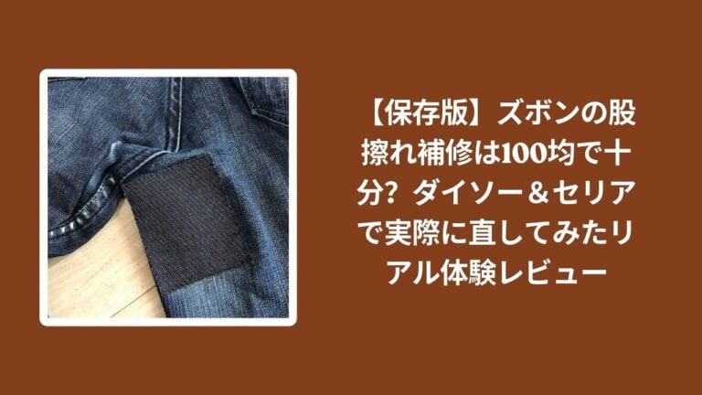 【保存版】ズボンの股擦れ補修は100均で十分？ダイソー＆セリアで実際に直してみたリアル体験レビュー