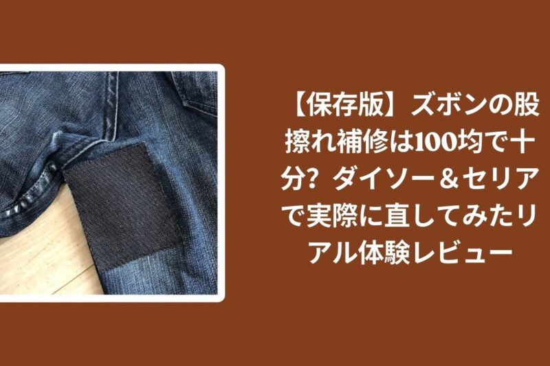 ズボン_股擦れ補修_100均_体験レビュー, ダイソー_セリア_股擦れ_補修_実際に直してみた, 100均_ズボン補修_股擦れ_リアルレビュー, 股擦れ対策_ズボン_100均グッズ_保存版レビュー