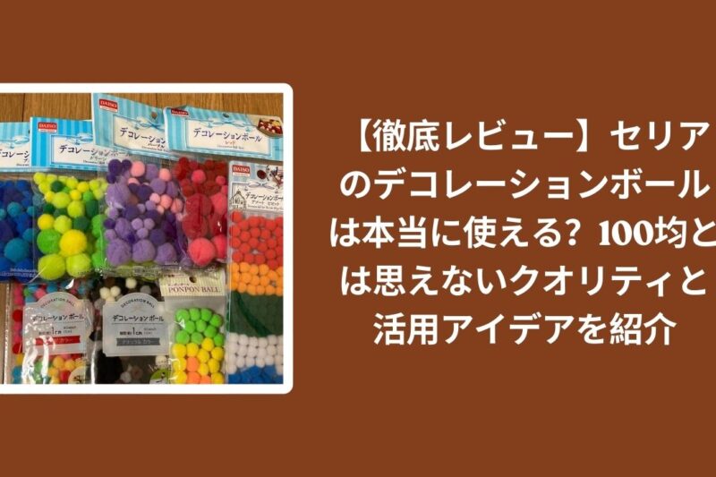 セリア_デコレーションボール_徹底レビュー_100均, 100均_デコレーションボール_クオリティ_活用アイデア, セリア購入_デコレーションボール_使えるか_レビュー