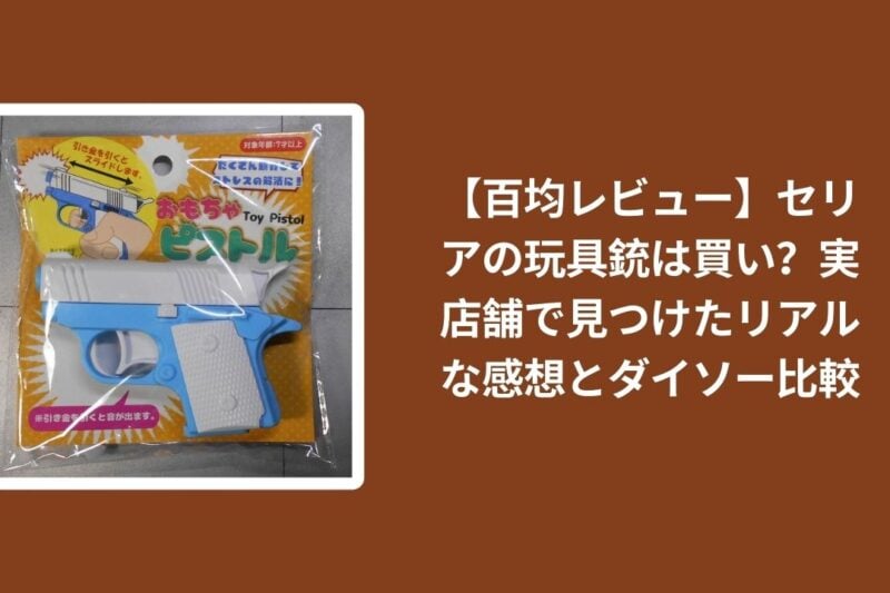 【百均レビュー】セリアの玩具銃は買い？実店舗で見つけたリアルな感想とダイソー比較