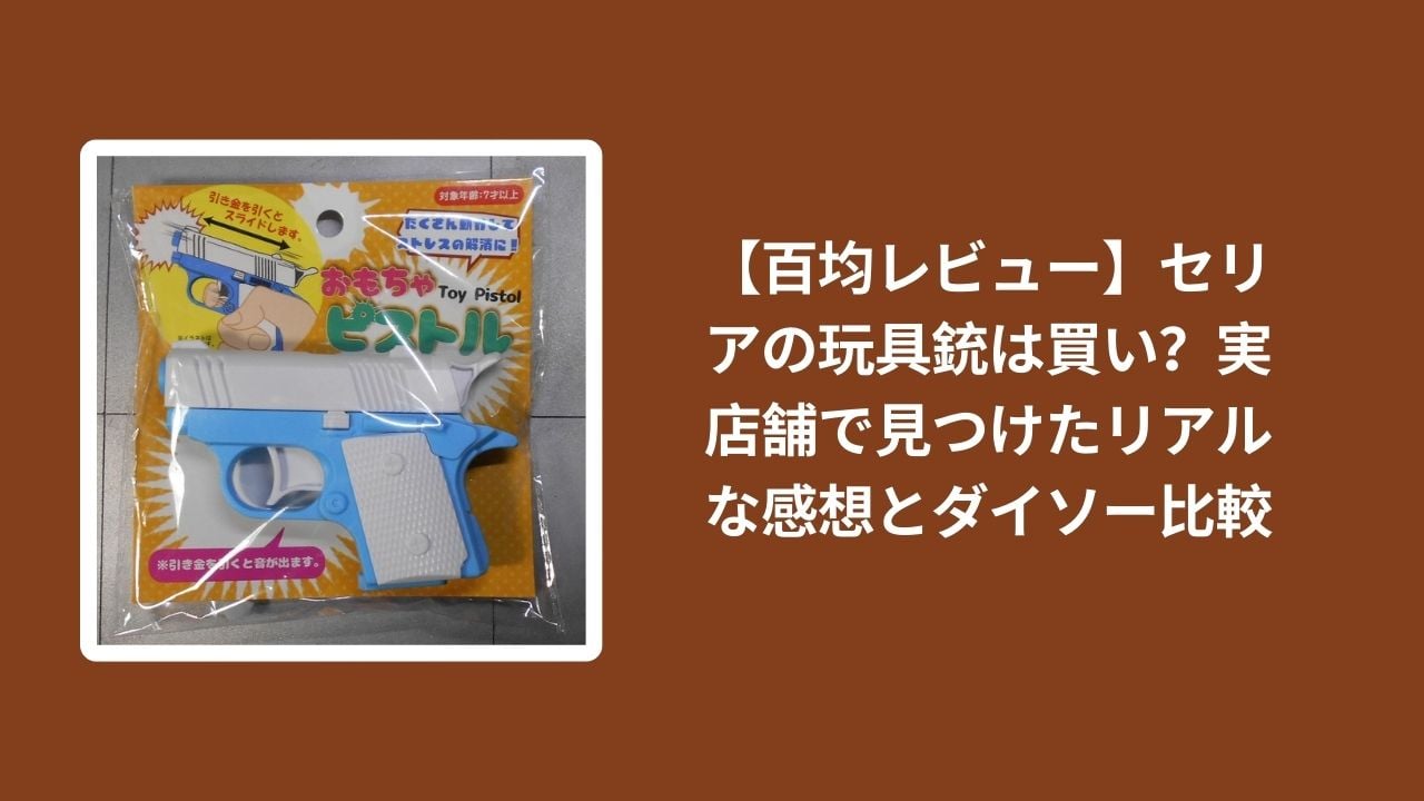 セリア_玩具銃_百均_正直レビュー, 100均_玩具銃_セリア_ダイソー比較, セリア_おもちゃの銃_実店舗_リアルな感想, 百均_玩具銃_買いかどうか_評価