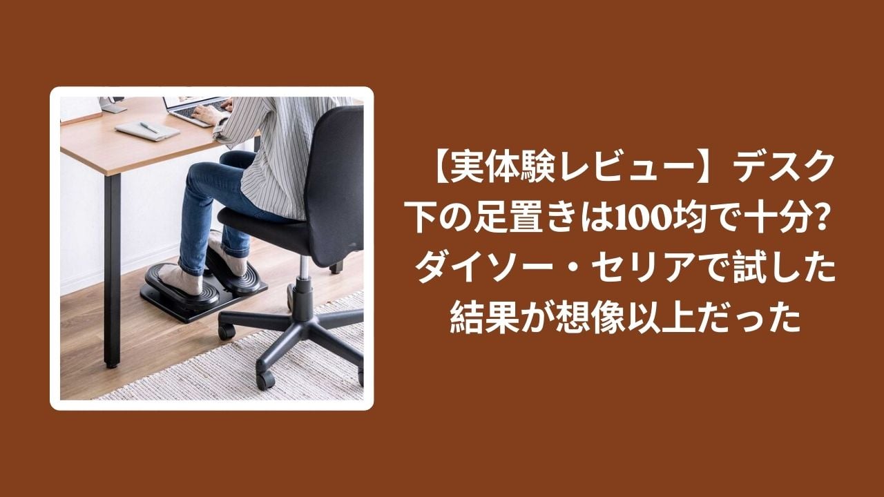 デスク下 足置き 100均 レビュー, 足置き デスク ダイソー セリア 実体験, 100均 足置き デスク下 おすすめ, デスクワーク 足置き 100円ショップ 検証