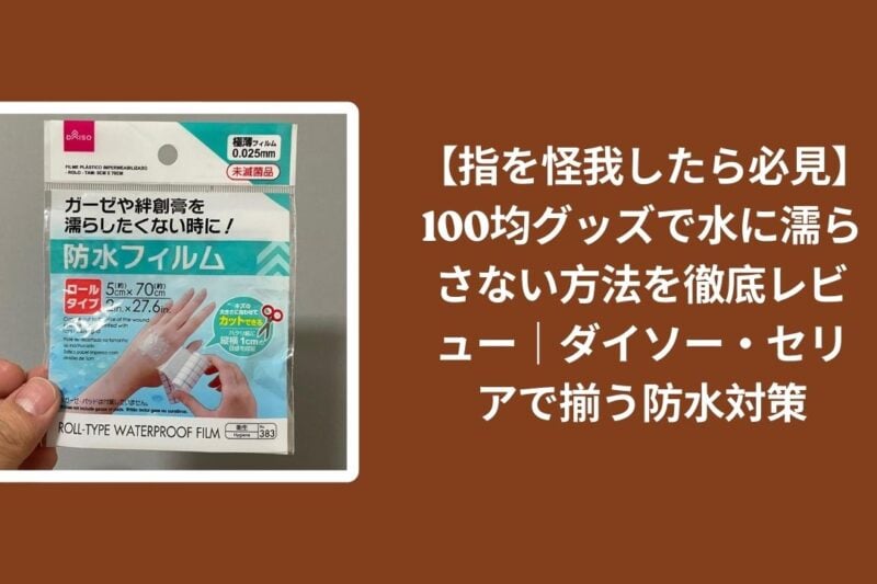 指の怪我_水に濡らさない_100均_防水対策, ダイソー_セリア_指の怪我_防水グッズ_レビュー, 100均_指_怪我_防水方法_徹底レビュー, 水仕事_指の怪我_100均グッズ_対策