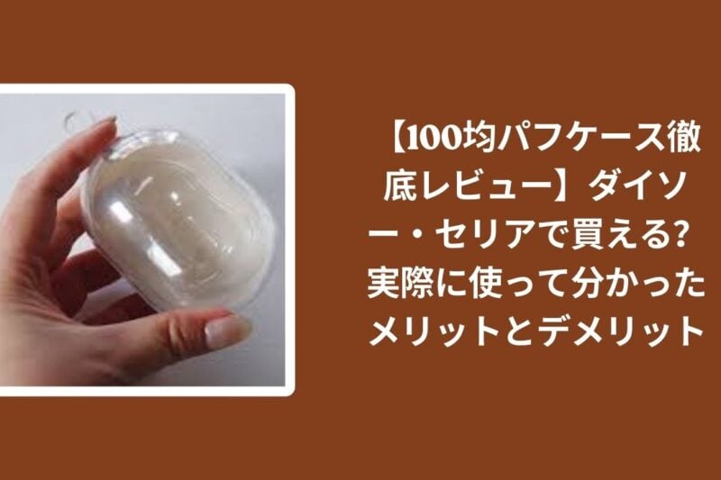 100均_パフケース_レビュー, ダイソー_パフケース_検証, セリア_パフケース_検証, パフケース_メリット_デメリット