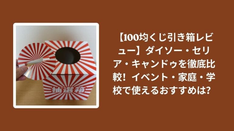 【100均くじ引き箱レビュー】ダイソー・セリア・キャンドゥを徹底比較！イベント・家庭・学校で使えるおすすめは？