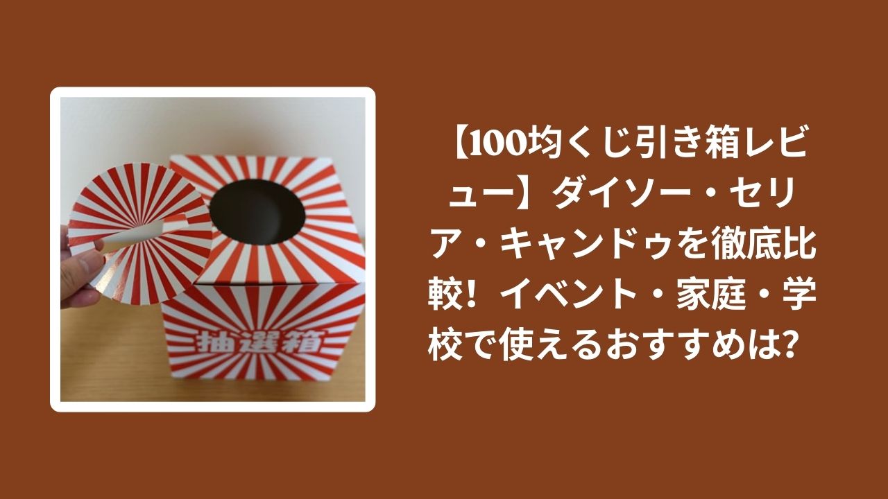 100均_くじ引き箱_比較レビュー, ダイソー_くじ引き箱_検証, セリア_くじ引き箱_検証, キャンドゥ_くじ引き箱_検証
