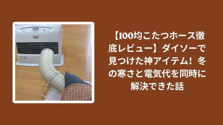 【100均こたつホース徹底レビュー】ダイソーで見つけた神アイテム！冬の寒さと電気代を同時に解決できた話
