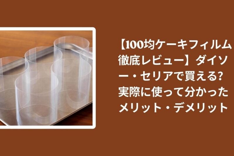 【100均ケーキフィルム徹底レビュー】ダイソー・セリアで買える？実際に使って分かったメリット・デメリット