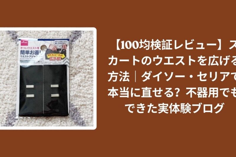 【100均検証レビュー】スカートのウエストを広げる方法｜ダイソー・セリアで本当に直せる？不器用でもできた実体験ブログ