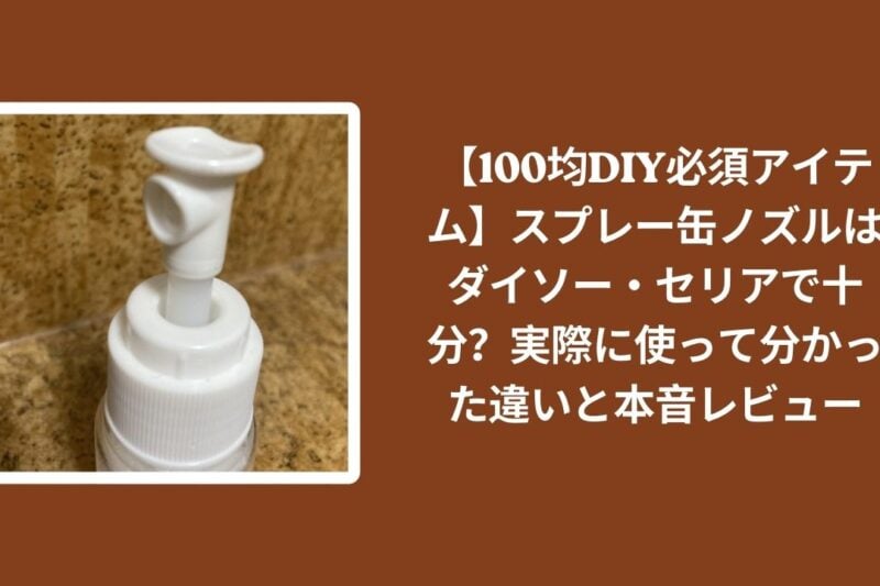 100均_スプレー缶ノズル_レビュー, ダイソー_スプレー缶ノズル_検証, セリア_スプレー缶ノズル_検証, スプレー缶ノズル_違い_比較