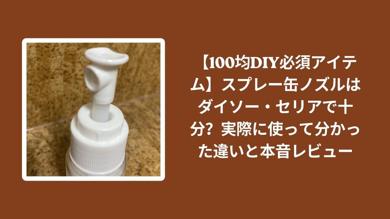 100均_スプレー缶ノズル_レビュー, ダイソー_スプレー缶ノズル_検証, セリア_スプレー缶ノズル_検証, スプレー缶ノズル_違い_比較