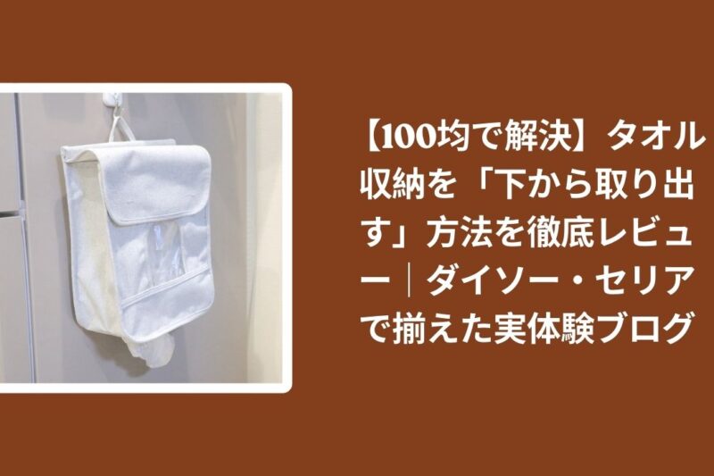 【100均で解決】タオル収納を「下から取り出す」方法を徹底レビュー｜ダイソー・セリアで揃えた実体験ブログ
