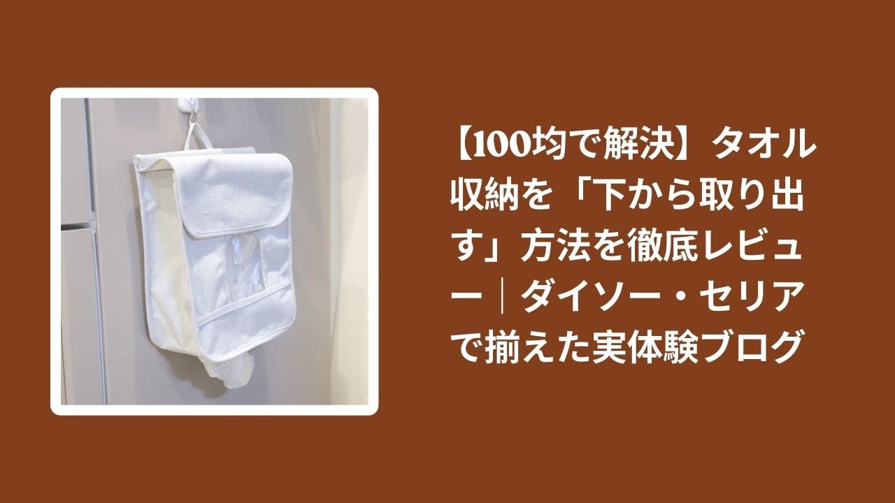 100均_タオル収納_下から, タオル収納_下から取り出す_レビュー, ダイソー_タオル収納_検証, セリア_タオル収納_検証