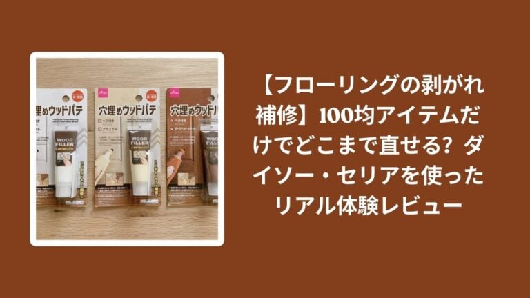 【フローリングの剥がれ補修】100均アイテムだけでどこまで直せる？ダイソー・セリアを使ったリアル体験レビュー