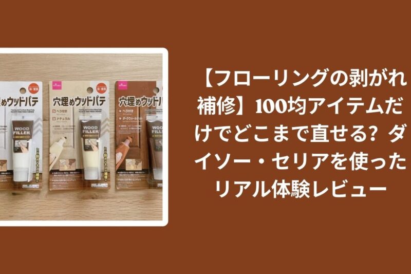 【フローリングの剥がれ補修】100均アイテムだけでどこまで直せる？ダイソー・セリアを使ったリアル体験レビュー