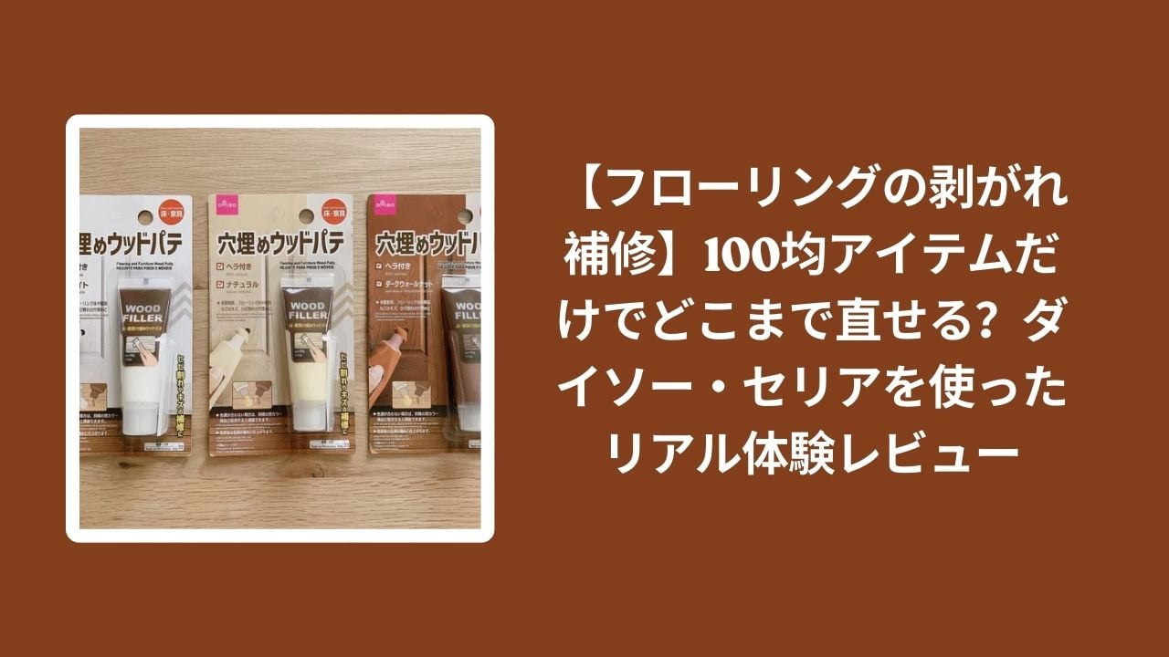 100均_フローリング_剥がれ補修_レビュー, ダイソー_フローリング補修_検証, セリア_フローリング補修_検証, フローリング_剥がれ_直せる？
