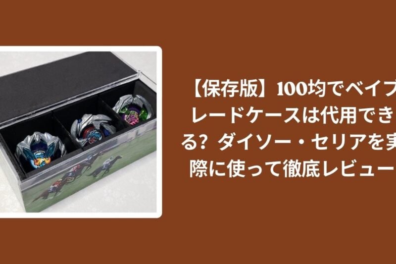【保存版】100均でベイブレードケースは代用できる？ダイソー・セリアを実際に使って徹底レビュー
