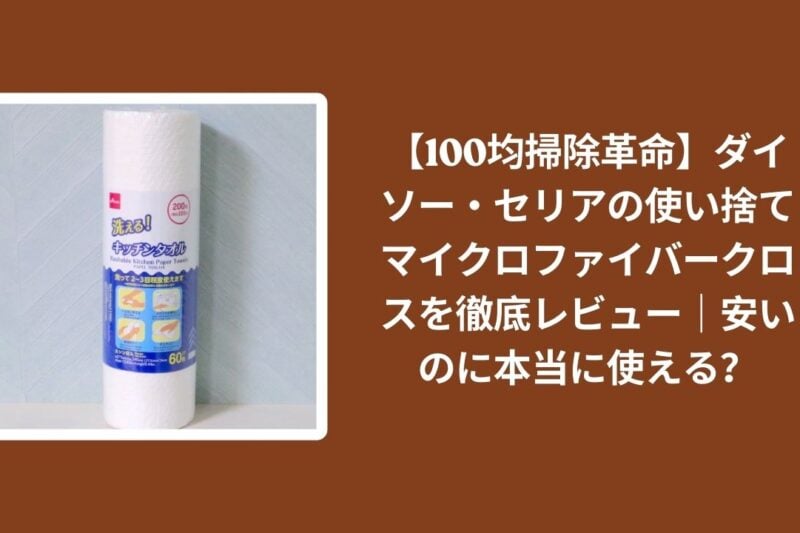 【100均掃除革命】ダイソー・セリアの使い捨てマイクロファイバークロスを徹底レビュー｜安いのに本当に使える？