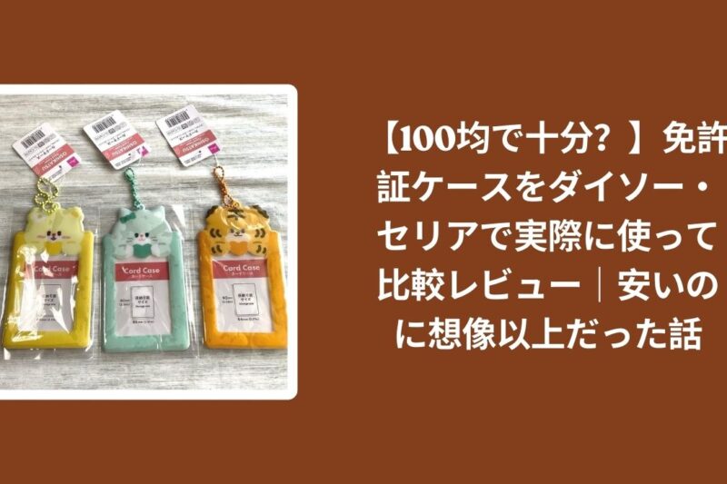 【100均で十分？】免許証ケースをダイソー・セリアで実際に使って比較レビュー｜安いのに想像以上だった話