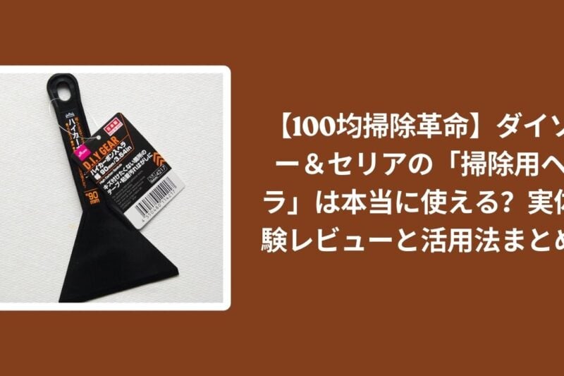 【100均掃除革命】ダイソー＆セリアの「掃除用ヘラ」は本当に使える？実体験レビューと活用法まとめ