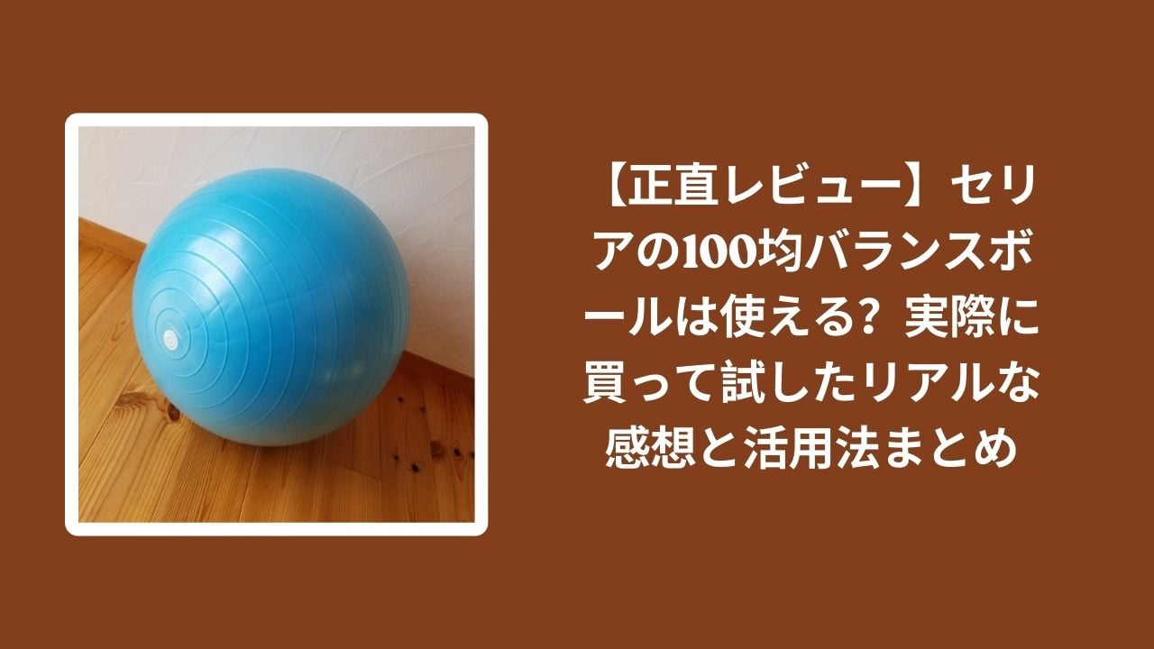 セリア_100均_バランスボール_レビュー, セリア_バランスボール_使える？_検証, 100均_バランスボール_リアル感想, バランスボール_活用法_まとめ
