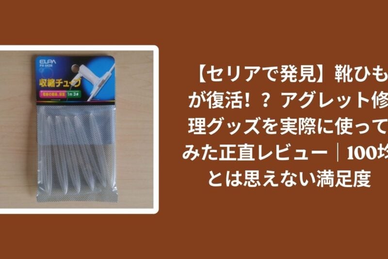 【セリアで発見】靴ひもが復活！？アグレット修理グッズを実際に使ってみた正直レビュー｜100均とは思えない満足度