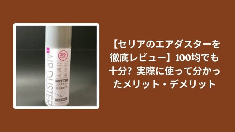 【セリアのエアダスターを徹底レビュー】100均でも十分？実際に使って分かったメリット・デメリット