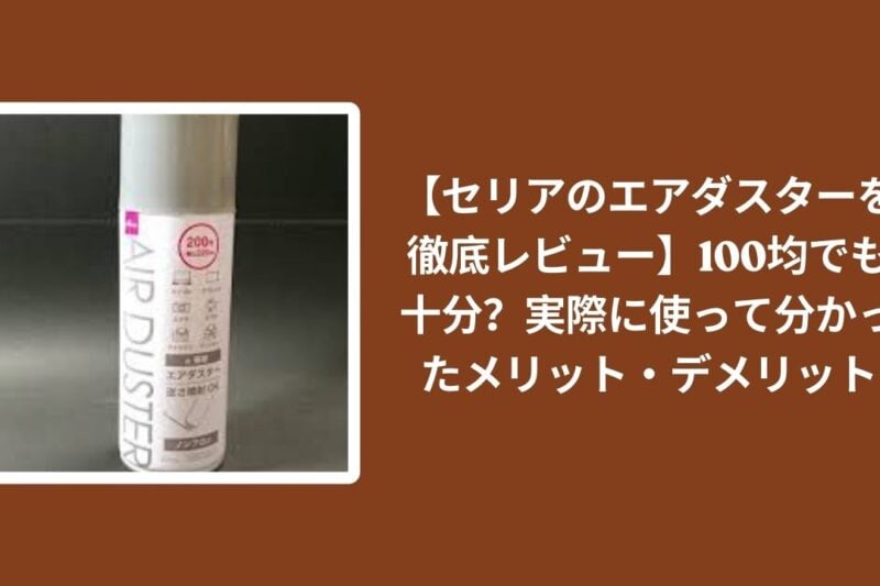 【セリアのエアダスターを徹底レビュー】100均でも十分？実際に使って分かったメリット・デメリット