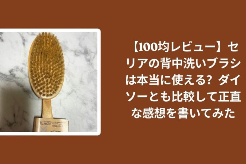 【100均レビュー】セリアの背中洗いブラシは本当に使える？ダイソーとも比較して正直な感想を書いてみた