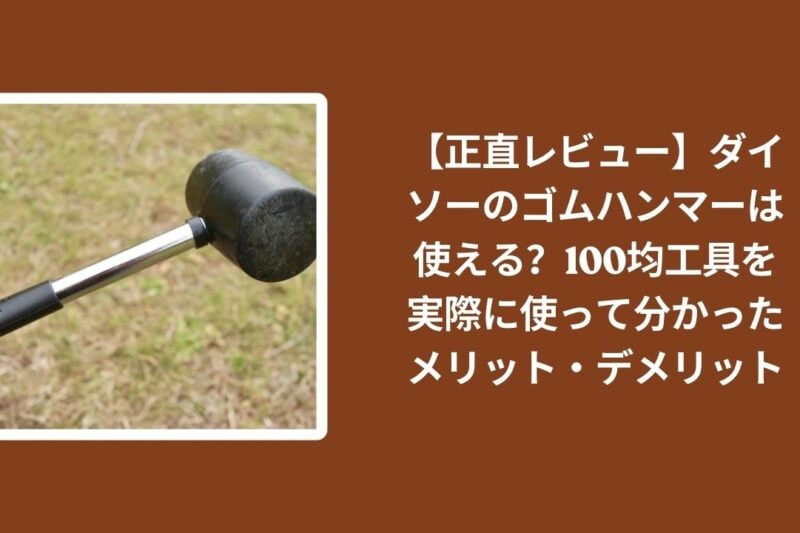 【正直レビュー】ダイソーのゴムハンマーは使える？100均工具を実際に使って分かったメリット・デメリット