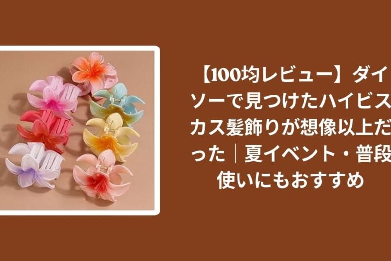 【100均レビュー】ダイソーで見つけたハイビスカス髪飾りが想像以上だった｜夏イベント・普段使いにもおすすめ