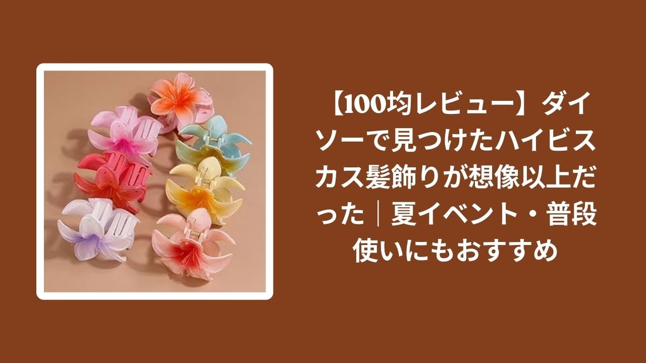 ダイソー_ハイビスカス_髪飾り_レビュー, 100均_ハイビスカス_髪飾り, 夏イベント_髪飾り_おすすめ, ハイビスカス_普段使い_可愛い