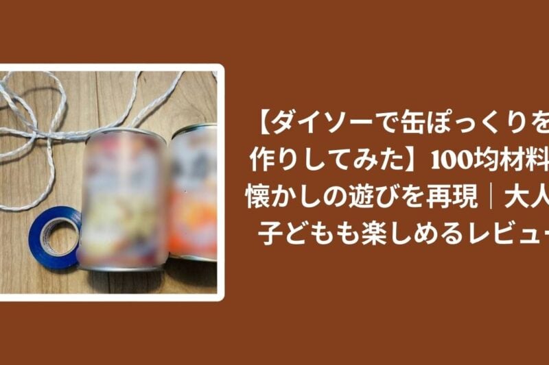 ダイソー_缶ぽっくり_手作り_レビュー, 100均_缶ぽっくり_材料, 缶ぽっくり_懐かし_遊び, 缶ぽっくり_大人子ども_楽しめる