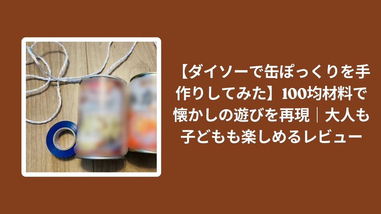 ダイソー_缶ぽっくり_手作り_レビュー, 100均_缶ぽっくり_材料, 缶ぽっくり_懐かし_遊び, 缶ぽっくり_大人子ども_楽しめる