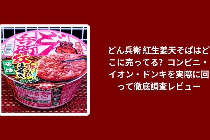 どん兵衛 紅生姜天そばはどこに売ってる？コンビニ・イオン・ドンキを実際に回って徹底調査レビュー