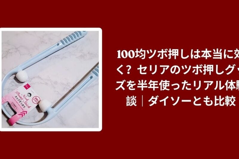 100均ツボ押しは本当に効く？セリアのツボ押しグッズを半年使ったリアル体験談｜ダイソーとも比較