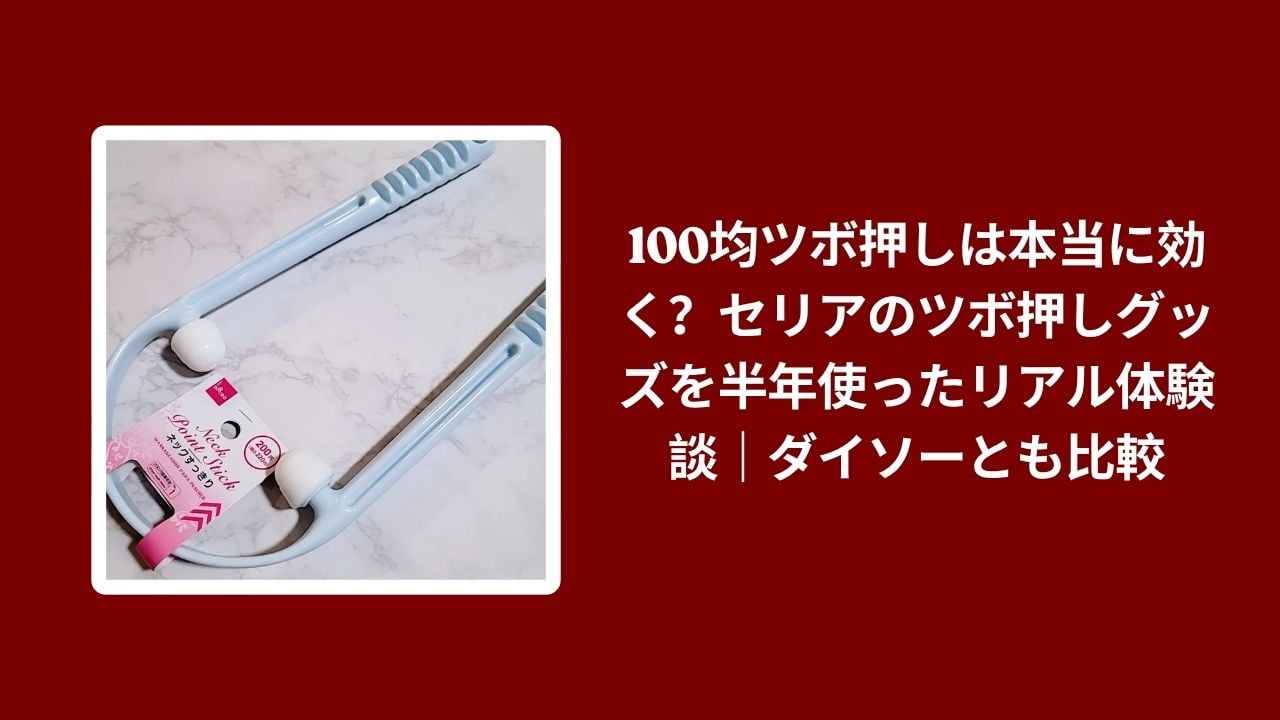 100均 ツボ押し 効果, セリア ダイソー ツボ押し グッズ, ツボ押し 100均 半年使用レビュー, セリア ツボ押し 比較
