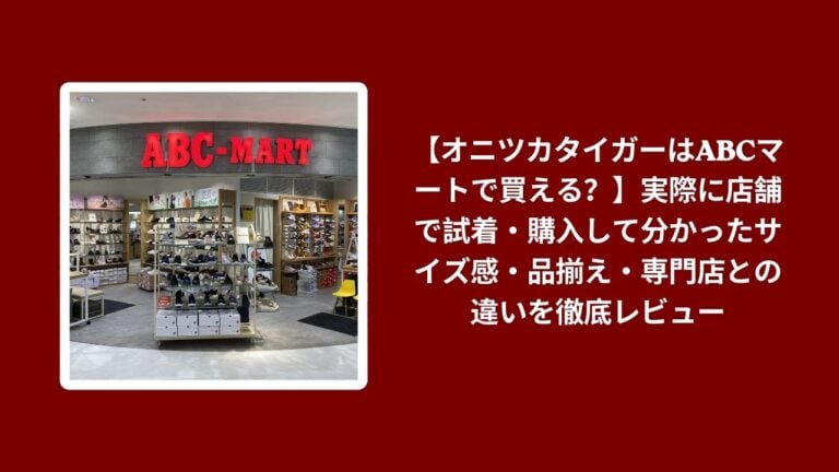【オニツカタイガーはABCマートで買える？】実際に店舗で試着・購入して分かったサイズ感・品揃え・専門店との違いを徹底レビュー