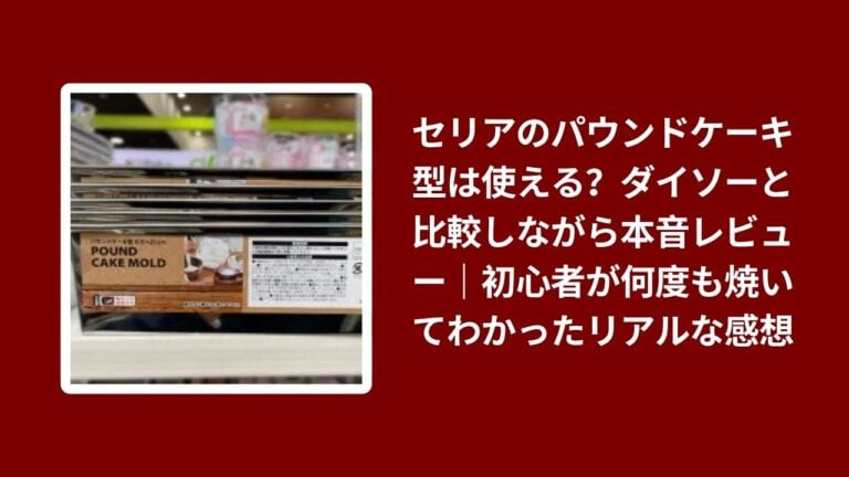 セリアのパウンドケーキ型は使える？ダイソーと比較しながら本音レビュー｜初心者が何度も焼いてわかったリアルな感想