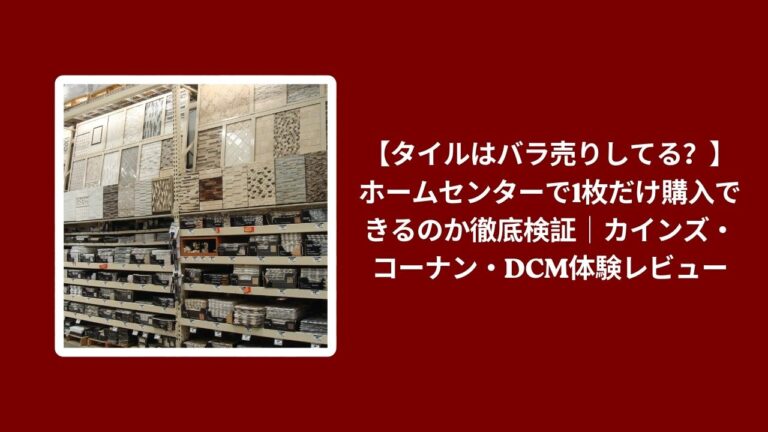 【タイルはバラ売りしてる？】ホームセンターで1枚だけ購入できるのか徹底検証｜カインズ・コーナン・DCM体験レビュー