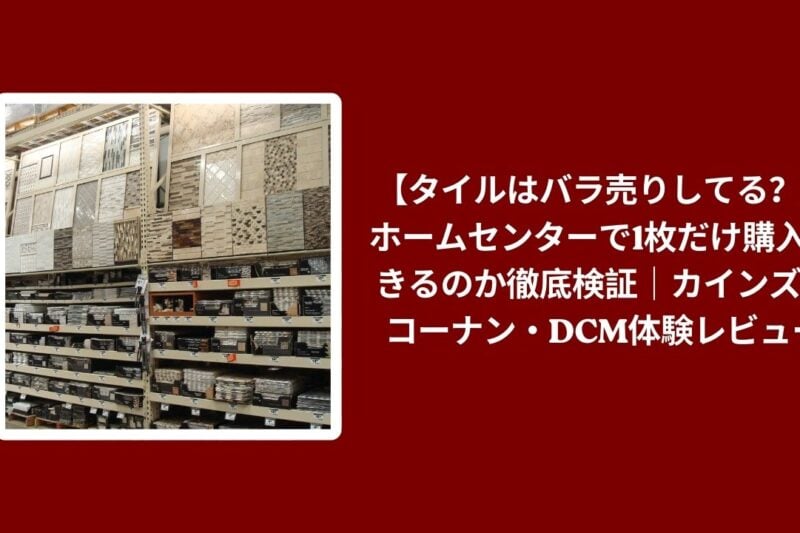 タイル バラ売り ホームセンター, タイル 1枚だけ 購入できる, タイル カインズ コーナン DCM, タイル バラ売り 徹底検証体験レビュー