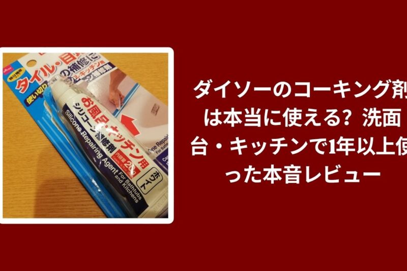 ダイソーのコーキング剤は本当に使える？洗面台・キッチンで1年以上使った本音レビュー
