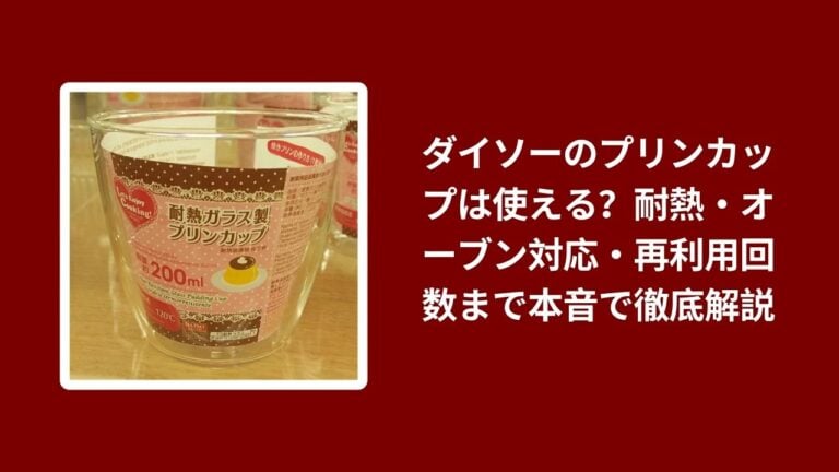 ダイソーのプリンカップは使える？耐熱・オーブン対応・再利用回数まで本音で徹底解説