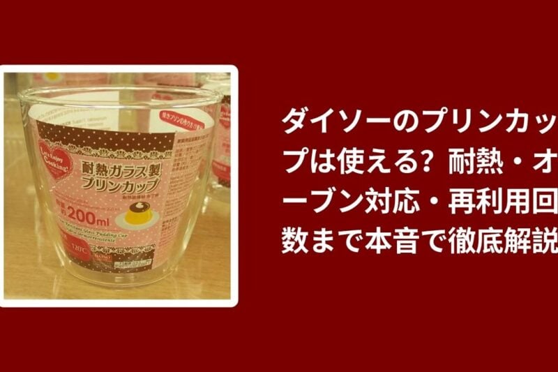 ダイソーのプリンカップは使える？耐熱・オーブン対応・再利用回数まで本音で徹底解説