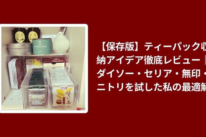 【保存版】ティーパック収納アイデア徹底レビュー｜ダイソー・セリア・無印・ニトリを試した私の最適解