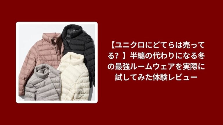 【ユニクロにどてらは売ってる？】半纏の代わりになる冬の最強ルームウェアを実際に試してみた体験レビュー