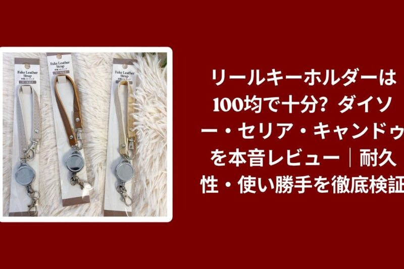 リールキーホルダー 100均 ダイソー セリア キャンドゥ, リールキーホルダー 100均 耐久性 使い勝手, ダイソー セリア キャンドゥ リールキーホルダー 比較
